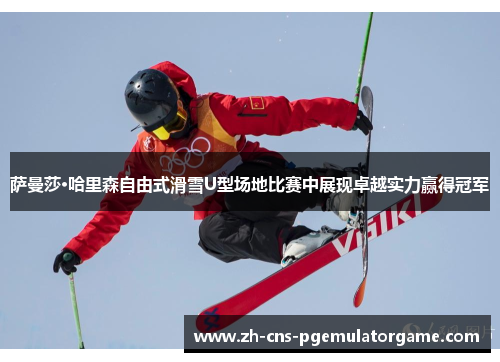萨曼莎·哈里森自由式滑雪U型场地比赛中展现卓越实力赢得冠军