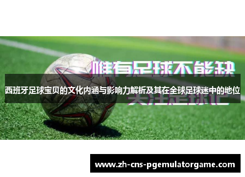 西班牙足球宝贝的文化内涵与影响力解析及其在全球足球迷中的地位