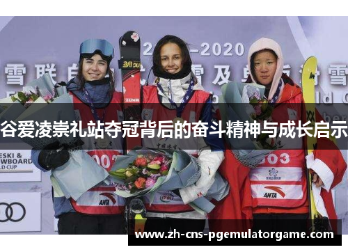 谷爱凌崇礼站夺冠背后的奋斗精神与成长启示