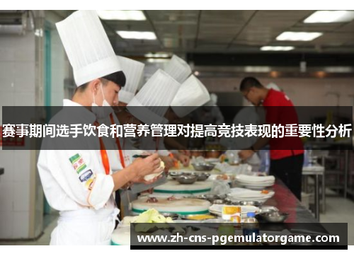 赛事期间选手饮食和营养管理对提高竞技表现的重要性分析 赛事期间选手饮食和营养管理对提高竞技表现的重要性分析