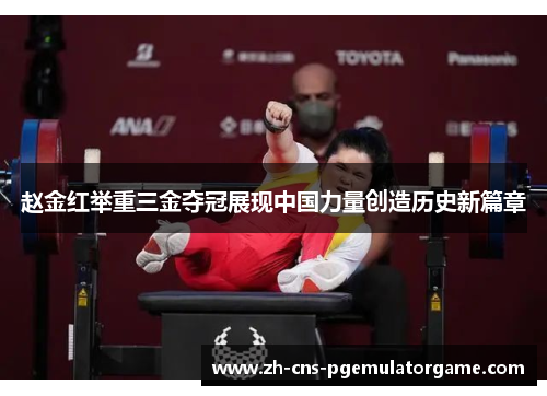 赵金红举重三金夺冠展现中国力量创造历史新篇章