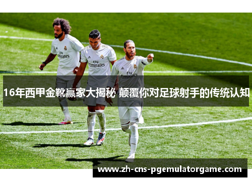 16年西甲金靴赢家大揭秘 颠覆你对足球射手的传统认知 16年西甲金靴赢家大揭秘 颠覆你对足球射手的传统认知
