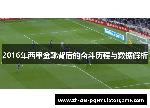 2016年西甲金靴背后的奋斗历程与数据解析