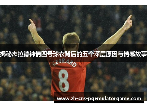 揭秘杰拉德钟情四号球衣背后的五个深层原因与情感故事