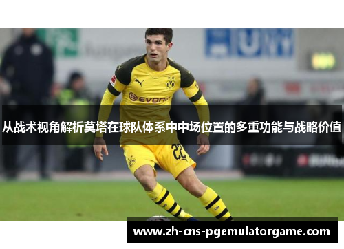 从战术视角解析莫塔在球队体系中中场位置的多重功能与战略价值