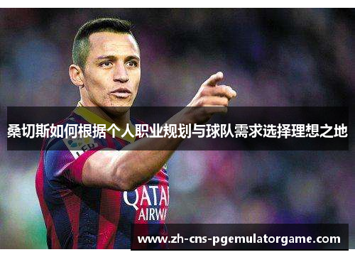 桑切斯如何根据个人职业规划与球队需求选择理想之地