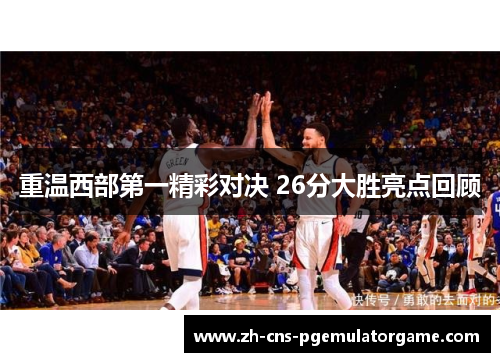 重温西部第一精彩对决 26分大胜亮点回顾 重温西部第一精彩对决 26分大胜亮点回顾