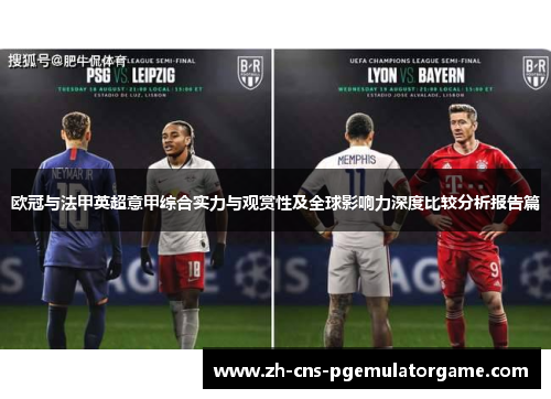 欧冠与法甲英超意甲综合实力与观赏性及全球影响力深度比较分析报告篇 欧冠与法甲英超意甲综合实力与观赏性及全球影响力深度比较分析报告篇
