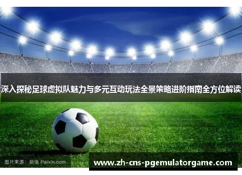 深入探秘足球虚拟队魅力与多元互动玩法全景策略进阶指南全方位解读 深入探秘足球虚拟队魅力与多元互动玩法全景策略进阶指南全方位解读