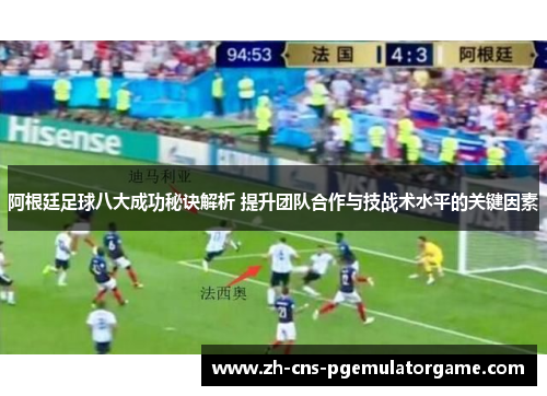阿根廷足球八大成功秘诀解析 提升团队合作与技战术水平的关键因素 阿根廷足球八大成功秘诀解析 提升团队合作与技战术水平的关键因素