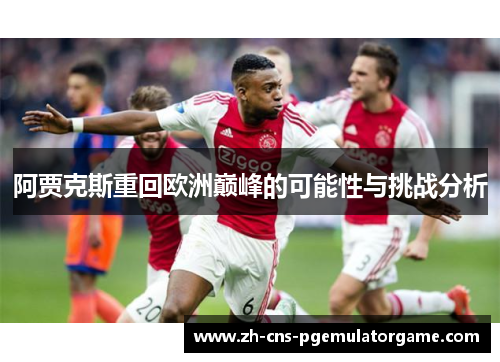 阿贾克斯重回欧洲巅峰的可能性与挑战分析