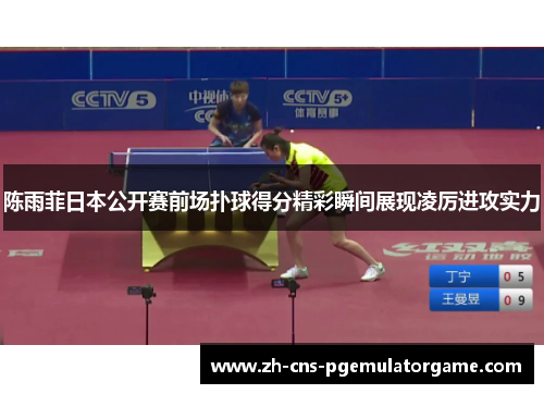 陈雨菲日本公开赛前场扑球得分精彩瞬间展现凌厉进攻实力