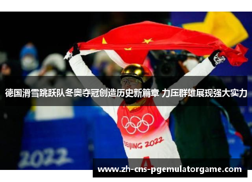 德国滑雪跳跃队冬奥夺冠创造历史新篇章 力压群雄展现强大实力