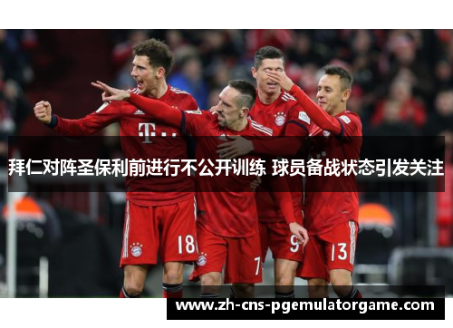 拜仁对阵圣保利前进行不公开训练 球员备战状态引发关注