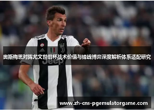 奥斯梅恩对阵尤文世俱杯战术价值与锋线博弈深度解析体系适配研究