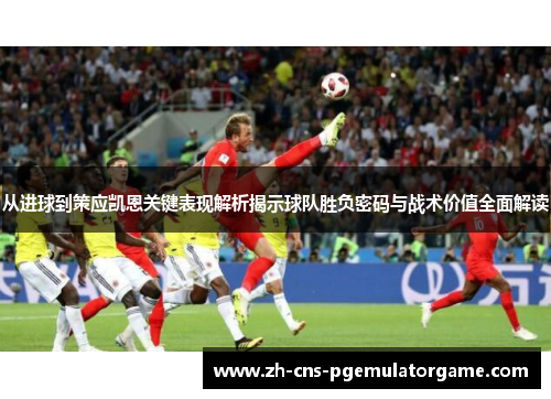从进球到策应凯恩关键表现解析揭示球队胜负密码与战术价值全面解读