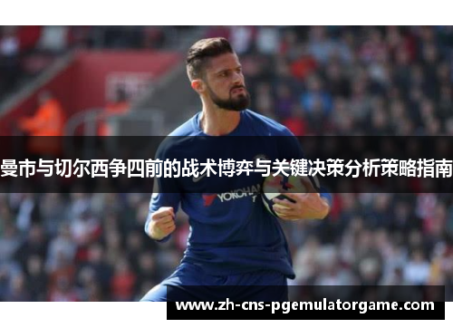 曼市与切尔西争四前的战术博弈与关键决策分析策略指南 曼市与切尔西争四前的战术博弈与关键决策分析策略指南