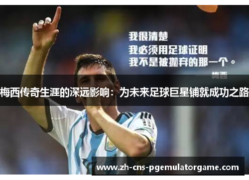 梅西传奇生涯的深远影响:为未来足球巨星铺就成功之路 梅西传奇生涯的深远影响:为未来足球巨星铺就成功之路