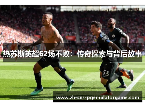 热苏斯英超62场不败：传奇探索与背后故事