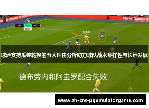 球迷支持瓜帅轮换的五大理由分析助力球队战术多样性与长远发展