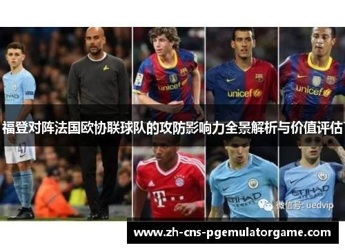 福登对阵法国欧协联球队的攻防影响力全景解析与价值评估