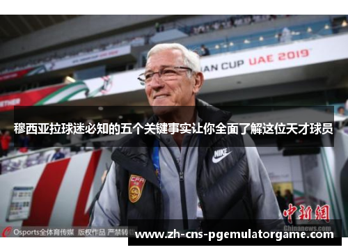 穆西亚拉球迷必知的五个关键事实让你全面了解这位天才球员 穆西亚拉球迷必知的五个关键事实让你全面了解这位天才球员