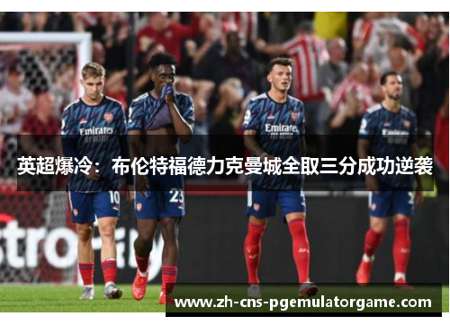 英超爆冷：布伦特福德力克曼城全取三分成功逆袭