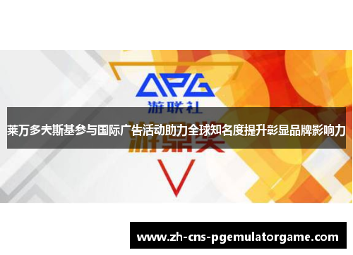莱万多夫斯基参与国际广告活动助力全球知名度提升彰显品牌影响力 莱万多夫斯基参与国际广告活动助力全球知名度提升彰显品牌影响力