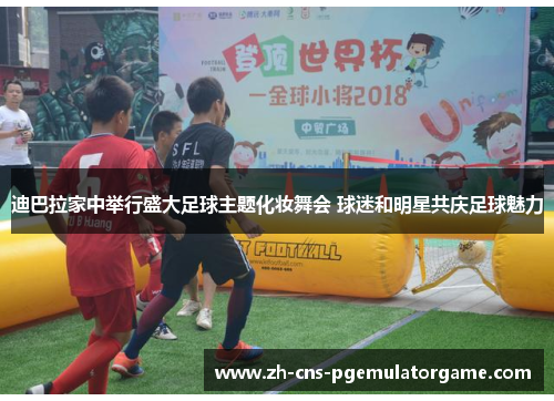 迪巴拉家中举行盛大足球主题化妆舞会 球迷和明星共庆足球魅力