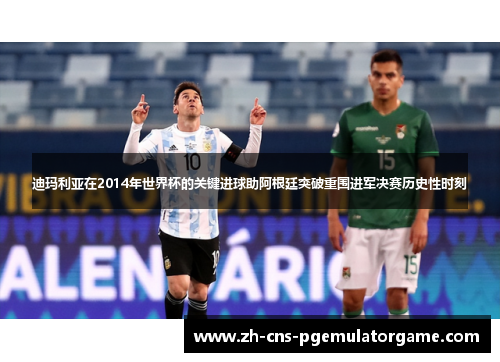 迪玛利亚在2014年世界杯的关键进球助阿根廷突破重围进军决赛历史性时刻