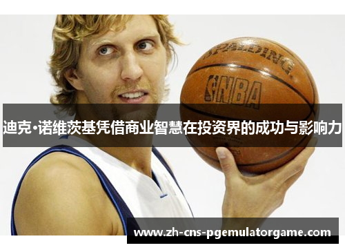 迪克·诺维茨基凭借商业智慧在投资界的成功与影响力