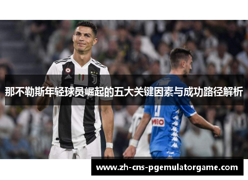 那不勒斯年轻球员崛起的五大关键因素与成功路径解析