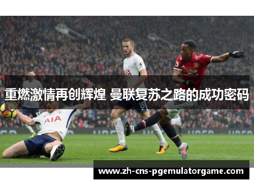 重燃激情再创辉煌 曼联复苏之路的成功密码