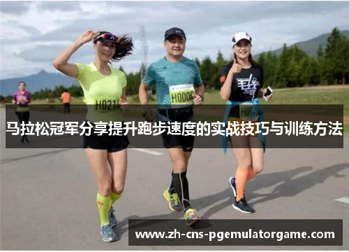 马拉松冠军分享提升跑步速度的实战技巧与训练方法